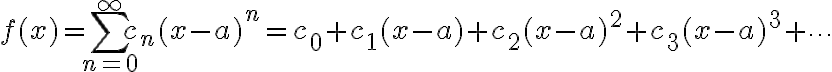 $f(x)=\sum_{n=0}^{\infty}c_n(x-a)^n=c_0+c_1(x-a)+c_2(x-a)^2+c_3(x-a)^3+\cdots$